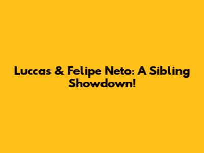 Luccas & Felipe Neto: A Sibling Showdown!