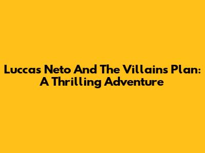 Luccas Neto And The Villains' Plan: A Thrilling Adventure