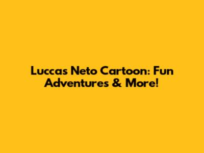 Luccas Neto Cartoon: Fun Adventures & More!