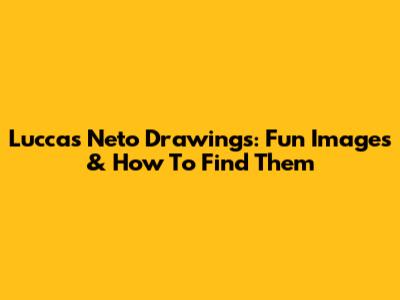 Luccas Neto Drawings: Fun Images & How To Find Them