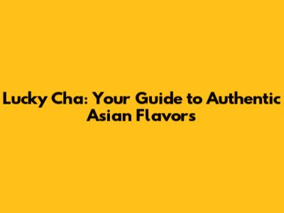 Lucky Cha: Your Guide to Authentic Asian Flavors
