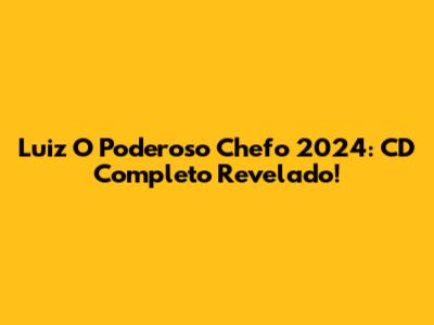 Luiz 'O Poderoso Chefo' 2024: CD Completo Revelado!