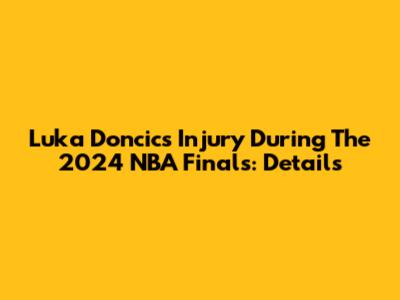 Luka Doncic's Injury During The 2024 NBA Finals: Details