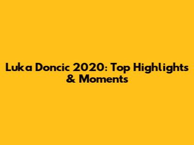 Luka Doncic 2020: Top Highlights & Moments