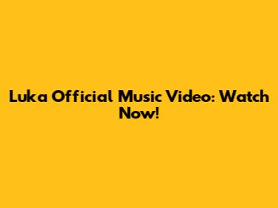 Luka Official Music Video: Watch Now!