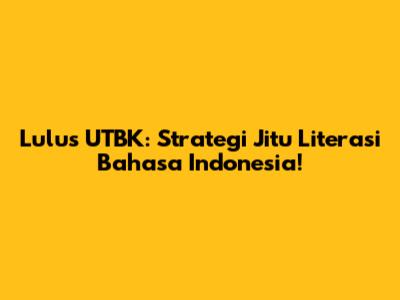 Lulus UTBK: Strategi Jitu Literasi Bahasa Indonesia!