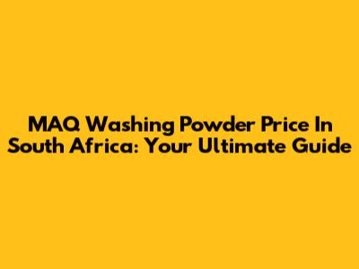 MAQ Washing Powder Price In South Africa: Your Ultimate Guide