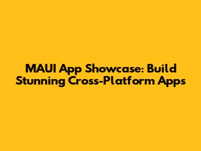 MAUI App Showcase: Build Stunning Cross-Platform Apps