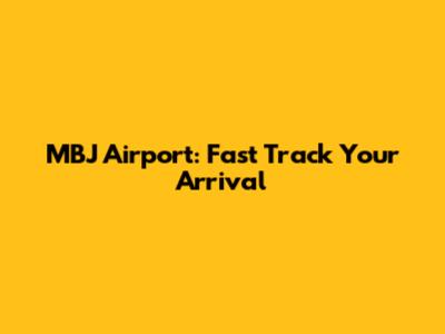MBJ Airport: Fast Track Your Arrival