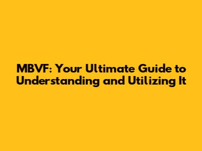 MBVF: Your Ultimate Guide to Understanding and Utilizing It