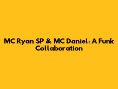 MC Ryan SP & MC Daniel: A Funk Collaboration