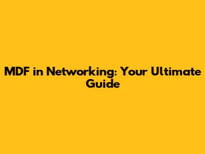 MDF in Networking: Your Ultimate Guide