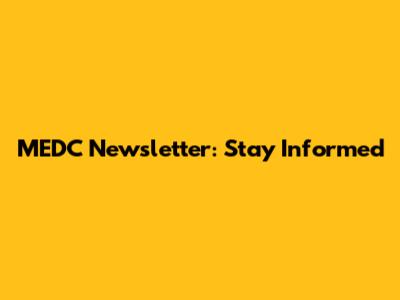 MEDC Newsletter: Stay Informed