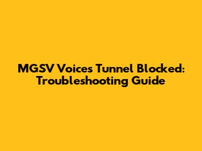 MGSV Voices Tunnel Blocked: Troubleshooting Guide