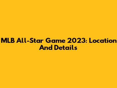 MLB All-Star Game 2023: Location And Details