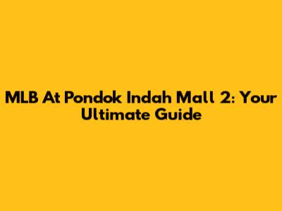 MLB At Pondok Indah Mall 2: Your Ultimate Guide