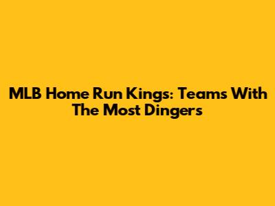 MLB Home Run Kings: Teams With The Most Dingers