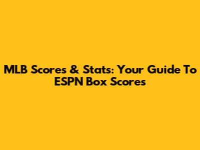 MLB Scores & Stats: Your Guide To ESPN Box Scores