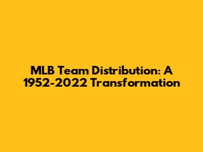 MLB Team Distribution: A 1952-2022 Transformation