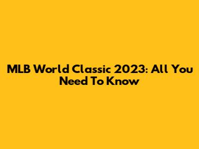 MLB World Classic 2023: All You Need To Know