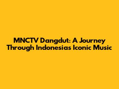 MNCTV Dangdut: A Journey Through Indonesia's Iconic Music