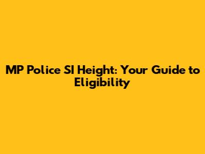 MP Police SI Height: Your Guide to Eligibility