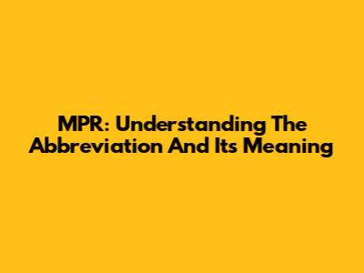 MPR: Understanding The Abbreviation And Its Meaning