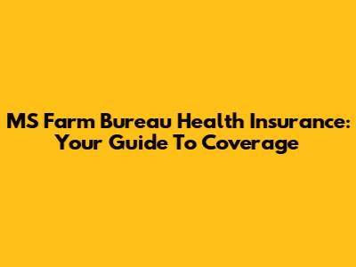 MS Farm Bureau Health Insurance: Your Guide To Coverage