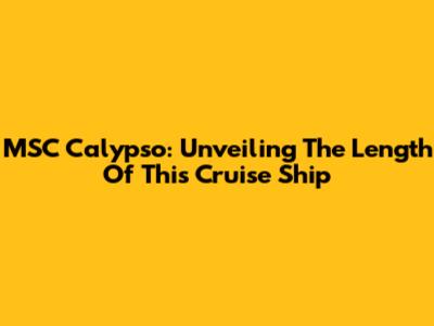 MSC Calypso: Unveiling The Length Of This Cruise Ship