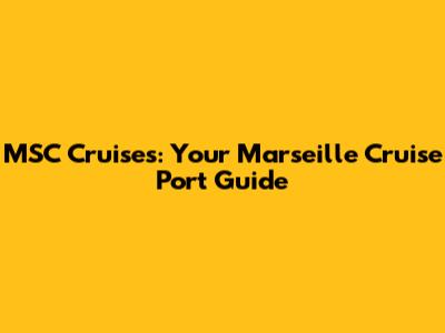 MSC Cruises: Your Marseille Cruise Port Guide