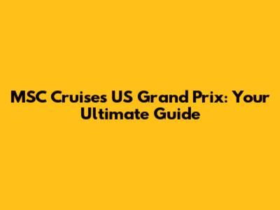 MSC Cruises US Grand Prix: Your Ultimate Guide