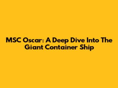 MSC Oscar: A Deep Dive Into The Giant Container Ship