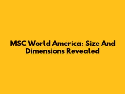 MSC World America: Size And Dimensions Revealed