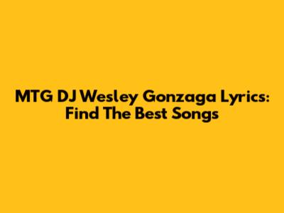 MTG DJ Wesley Gonzaga Lyrics: Find The Best Songs