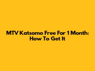 MTV Katsomo Free For 1 Month: How To Get It