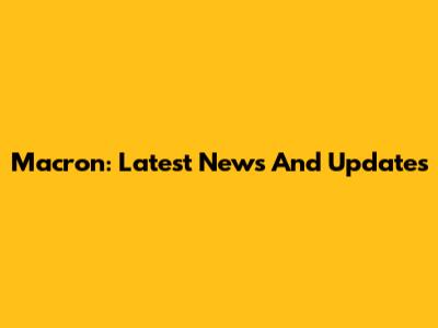 Macron: Latest News And Updates