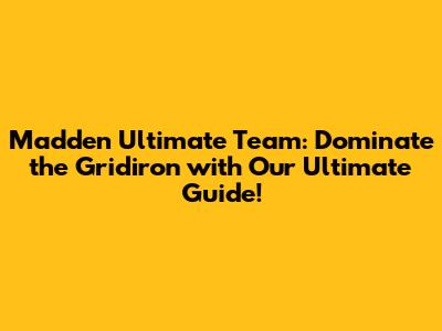Madden Ultimate Team: Dominate the Gridiron with Our Ultimate Guide!
