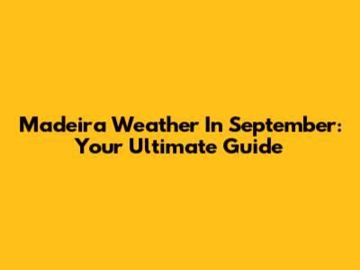 Madeira Weather In September: Your Ultimate Guide