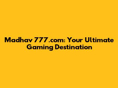 Madhav 777.com: Your Ultimate Gaming Destination