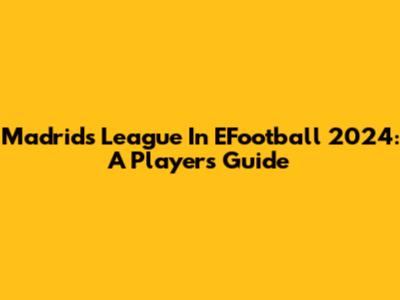 Madrid's League In EFootball 2024: A Player's Guide