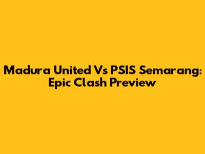 Madura United Vs PSIS Semarang: Epic Clash Preview