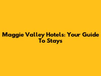 Maggie Valley Hotels: Your Guide To Stays