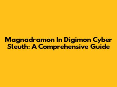 Magnadramon In Digimon Cyber Sleuth: A Comprehensive Guide