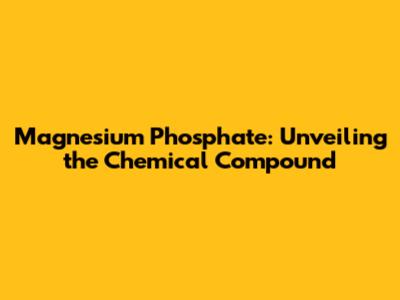 Magnesium Phosphate: Unveiling the Chemical Compound