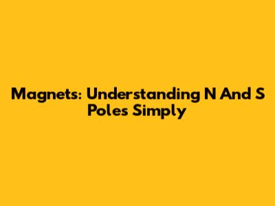 Magnets: Understanding N And S Poles Simply