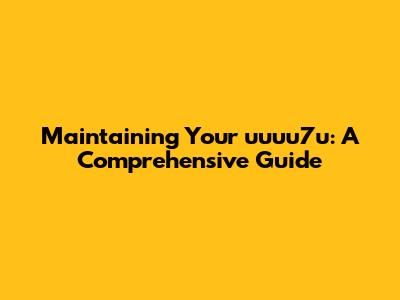 Maintaining Your uuuu7u: A Comprehensive Guide