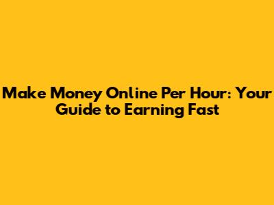Make Money Online Per Hour: Your Guide to Earning Fast