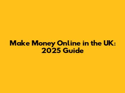 Make Money Online in the UK: 2025 Guide