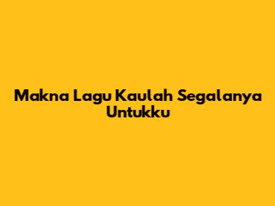 Makna Lagu "Kaulah Segalanya Untukku"