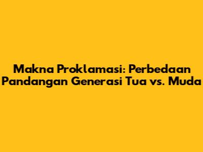 Makna Proklamasi: Perbedaan Pandangan Generasi Tua vs. Muda